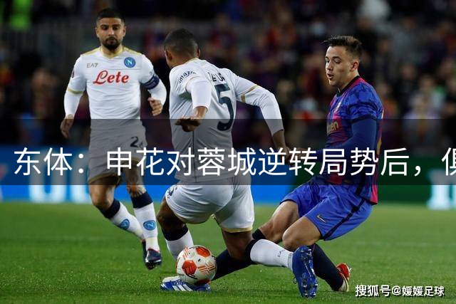 东体：申花对蓉城逆转局势后，俱乐部管理层在看台上激情相拥