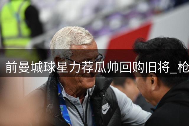前曼城球星力荐瓜帅回购旧将 枪手锋线引援计划受阻