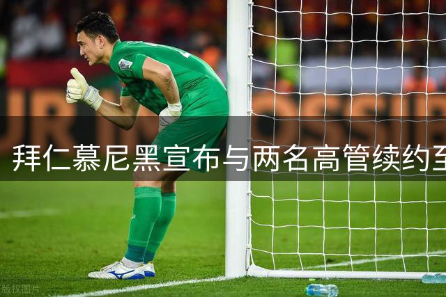拜仁慕尼黑宣布与两名高管续约至2029年