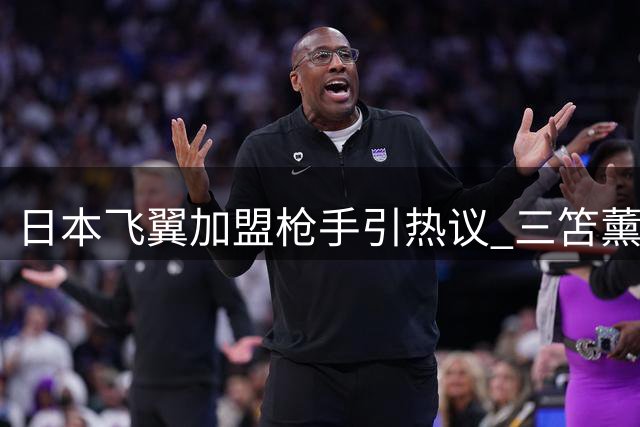 日本飞翼加盟枪手引热议 三笘薰能否适应英超豪门？