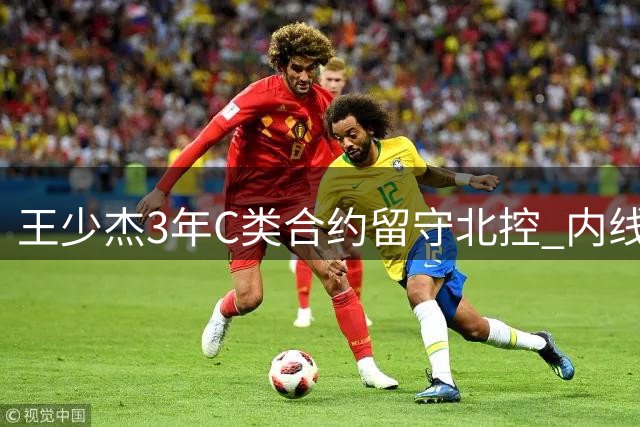 王少杰3年C类合约留守北控 内线竞争激烈考验职业前景