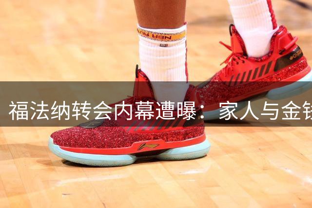福法纳转会内幕遭曝：家人与金钱左右决策