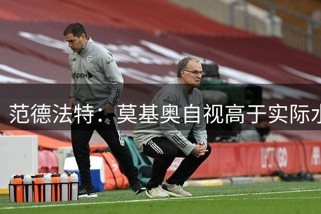 范德法特：莫基奥自视高于实际水平；阿贾克斯进攻拉边过多