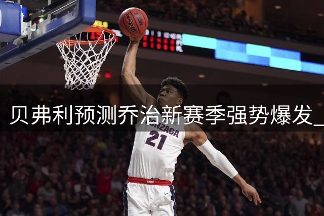 贝弗利预测乔治新赛季强势爆发 称其遇低估时表现更佳