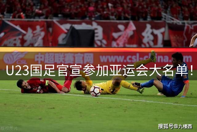 U23国足官宣参加亚运会大名单！三人入选引发质疑，向余望领衔